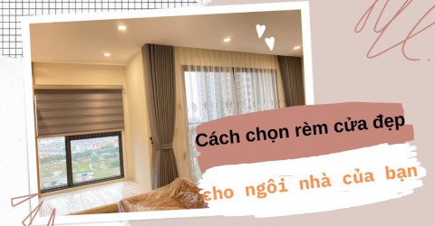 Cách chọn rèm cửa đẹp cho ngôi nhà của bạn